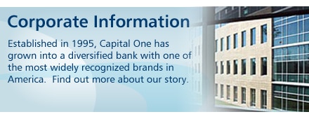 Corporate Information. Established in 1995, Capital One has grown into a diversified bank with one of the most widely recognized brands in America.